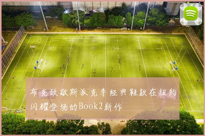 布克致敬斯派克李经典鞋款在纽约闪耀登场的Book2新作