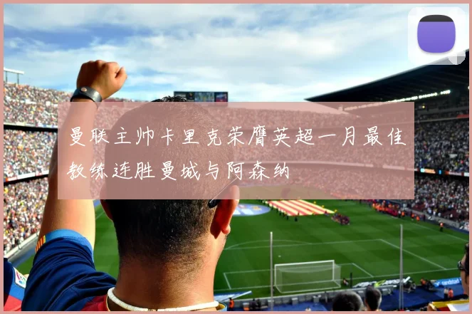 曼联主帅卡里克荣膺英超一月最佳教练连胜曼城与阿森纳
