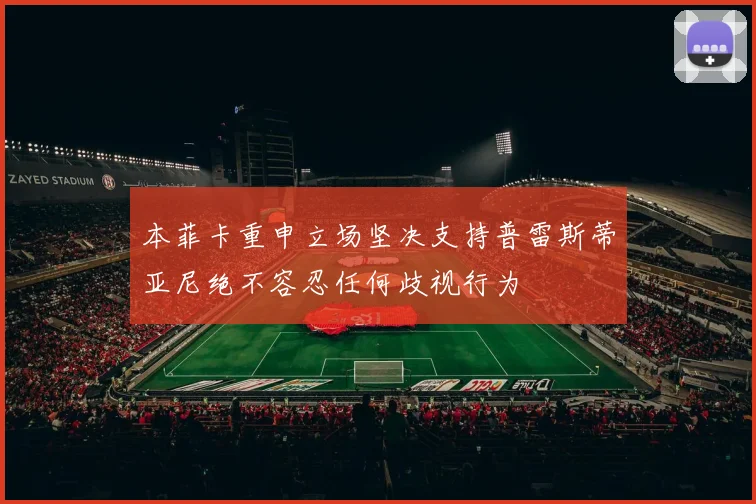 本菲卡重申立场坚决支持普雷斯蒂亚尼绝不容忍任何歧视行为