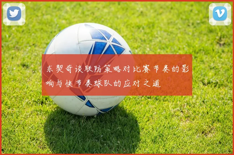 东契奇谈联防策略对比赛节奏的影响与快节奏球队的应对之道