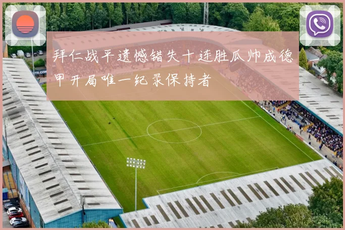 拜仁战平遗憾错失十连胜瓜帅成德甲开局唯一纪录保持者