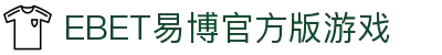 EBET易博官方版游戏(中国)有限公司官方网站"